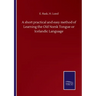 A short practical and easy method of Learning the Old Norsk Tongue or Icelandic Language