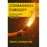 Courageous Curiosity: Find Answers Where Everyone Else is Afraid to Look