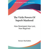 The Virile Powers Of Superb Manhood: How Developed, How Lost, How Regained