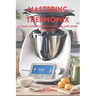 Mastering thermomix: A clear guide towards handling and mastering thermomix