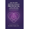 The Six-Step Spiritual Healing Protocol: Calling Forth Your Health and Wholeness
