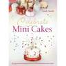 Celebrate with Minicakes: Designs and Techniques for Creating Over 25 Celebration Minicakes