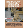 The Big Book of Scroll Saw for Beginners: A Woodworker Guide to Crafting 20 Woodworking Scroll Saw Patterns, Designs and Projects Plus Scrolling Tools