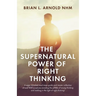 The Supernatural Power of Right Thinking!: A Super-Detailed Road Map, Guide and Master Collection of over 400 Scriptures Avoiding the Pitfalls of Wron