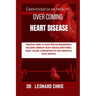 Over Coming Heart Disease: Essential Guide to Heart Disease Management: Including Coronary Heart Disease, Arrhythmia, Heart Failure, Cardiomyopat