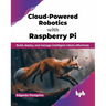 Cloud-Powered Robotics with Raspberry Pi: Build, Deploy, and Manage Intelligent Robots Effectively