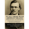 To all Those with Aberrant Brains!: The Complete Works of Freidrich Nietzche