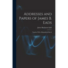 Addresses and Papers of James B. Eads: Together With a Biographical Sketch