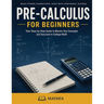 Pre-Calculus for Beginners: A Comprehensive Review and Step-By-Step Guide to Learning Pre-Calculus