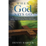 When God Says Go: Lessons From the Mission Field for Those Who Go and for Those Who Send: Lessons From the Mission Field for Those Who Go and for Thos