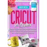 Cricut For Beginners: Learn How To Use Your Cricut Machine And Cricut Space Design With Step-By-Step Guide To Get Everything Up And Running