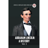 Abraham Lincoln: A History Vol. 1