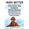 Irish Setter. Irish Setter Dog Complete Owners Manual. Irish Setter book for care, costs, feeding, grooming, health and training.