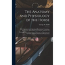 The Anatomy and Physiology of the Horse: With Anatomical and Questional Illustrations. Containing, Also, a Series of Examinations on Equine Anatomy an
