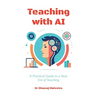 Teaching with AI: A Practical Guide to New Era of Teaching: A Practical Guide to New Era of Teachinge: A Practical Guide to New Era of Teaching