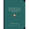 Federal Equity Practice V1: A Treatise On The Pleadings Used And Practice Followed In Courts Of The United States In The Exercise Of Their Equity