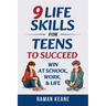9 Life Skills for Teens to Succeed: Win at School, Work, & Life