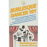 Burlesque Dancer 101: A Professional Burlesque Dancer's Quick Guide on How to Learn, Grow, Perform, and Succeed at the Art of Burlesque Danc