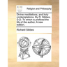 Divine Meditations, and Holy Contemplations. by R. Sibbes, D.D. to Which Is Prefixed the Life of the Author. a New Edition.