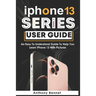 iPhone 13 Series User Guide: An Easy To Understand Guide To Help You Learn iPhone 13 With Pictures