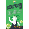 Professional Tennis Player 101: A Quick Guide on How to Become the Best Tennis Player You Can Be and Achieve Your Dreams of Becoming a Professional Fr