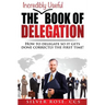 The Incredibly Useful Book of Delegation: How to Delegate So It Gets Done Correctly the First Time!