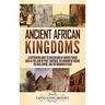 Ancient African Kingdoms: A Captivating Guide to Civilizations of Ancient Africa Such as the Land of Punt, Carthage, the Kingdom of Aksum, the Mali Em