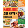Bariatric Air Fryer Cookbook: Effortless & Delicious Recipes for Healthier Fried Favorites That Will Help You Eat Well & Keep the Weight Off
