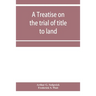 A treatise on the trial of title to land; including ejectment; trespass to try title; writs of entry, and statutory remedies for the recovery of real