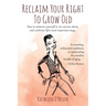 Reclaim Your Right To Grow Old: How to immerse yourself in, be curious about, and celebrate life's most important stage.
