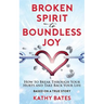 Broken Spirit to Boundless Joy: How to Break Through Your Hurts and Take Back Your Life