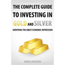 The Complete Guide To Investing In Gold And Silver: Surviving The Great Economic Depression