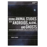 Doing Animal Studies with Androids, Aliens, and Ghosts: Defamiliarizing Human-Nonhuman Animal Relationships in Fiction