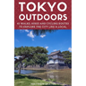 Tokyo Outdoors: 45 Walks, Hikes and Cycling Routes to Explore the City Like a Local