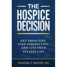 The Hospice Decision: Get Proactive, Find Perspective, And Live Your Fullest Life