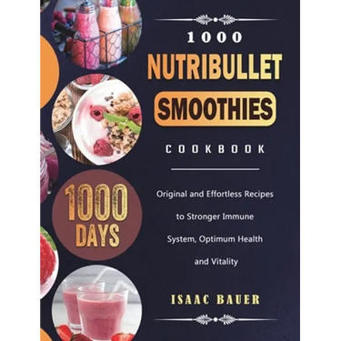 1000 Nutribullet Smoothies Cookbook: 1000 Days Original and Effortless Recipes to Stronger Immune System, Optimum Health and Vitality