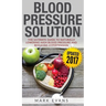 Blood Pressure: Blood Pressure Solution: The Ultimate Guide to Naturally Lowering High Blood Pressure and Reducing Hypertension (Blood Pressure Series