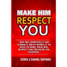 Make Him Respect You: Why Men Disrespect and Verbally Abuse Women & 10 Ways to Make Your Man Respect And Treasure You Everyday