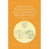 Aristotle's Syllogism and the Creation of Modern Logic: Between Tradition and Innovation, 1820s-1930s