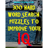 300 Hard Word Search Puzzles to Improve Your IQ: 300 Challenging Vocabulary Puzzles