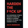 Harden the F*ck Up: No-Nonsense Fitness insights from the World's Leading Experts to make you Harder to Kill