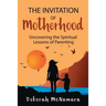 The Invitation of Motherhood: Uncovering the Spiritual Lessons of Parenting