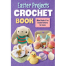 Easter Projects Crochet Book: Make Simple and Fun Crochet Patterns for Easter: Crochet Ideas for Easter