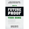 How to Future Proof Your Home: A Guide to Building with Energy Intelligence in Cold Climates: The techniques, principles, mindsets and strategies tha