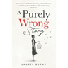 A Purely Wrong Story: Escaping Sexual Shame, Exposing a Game-Changer, and Editing Your Life Story without Changing the Facts