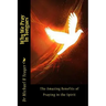 Why We Pray In Tongues: The Amazing Benefits of Praying in the Spirit