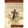 Caste, Conversion, A Colonial Conspiracy: What Every Hindu and Christian Needs to Know About Caste