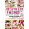 Purely Natural Beauty & Bath Products: Make Simple, Safe, Organic, Vegan, Holistic, Eco-friendly Hygiene Products - Face Masks, Body Washes, Moisturiz