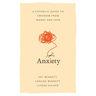 Anxiety: A Catholic Guide to Freedom from Worry and Fear