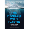 The Problem with Plastic: How We Can Save Ourselves and Our Planet Before It's Too Late